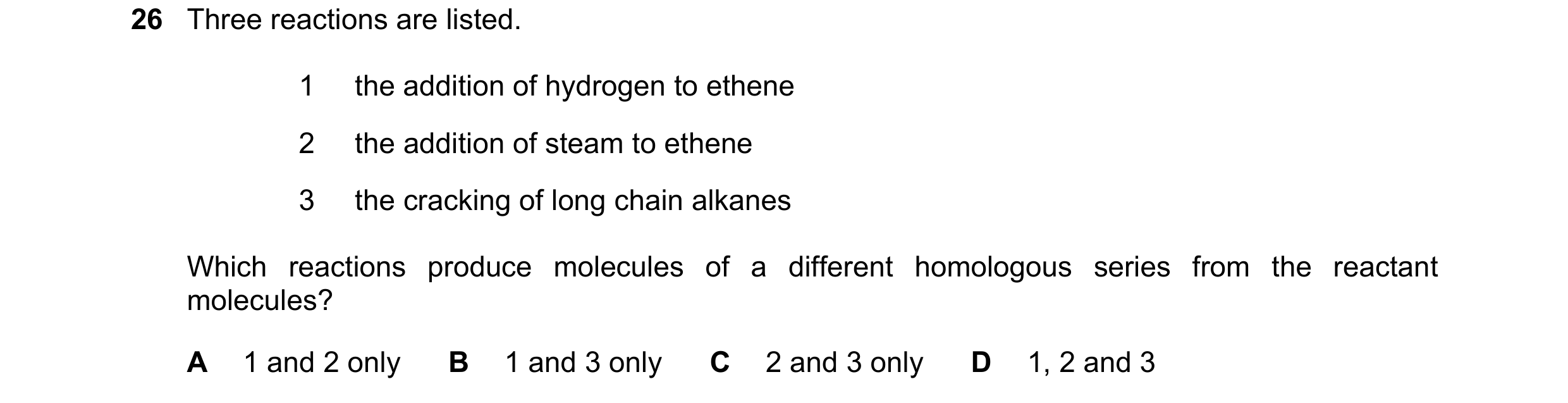 Question 1: Three reactions are listed. 1 the addition of hydrogen to ethene 2 the addition of steam to ethene 3 the cracking of long chain alkanes Whi…