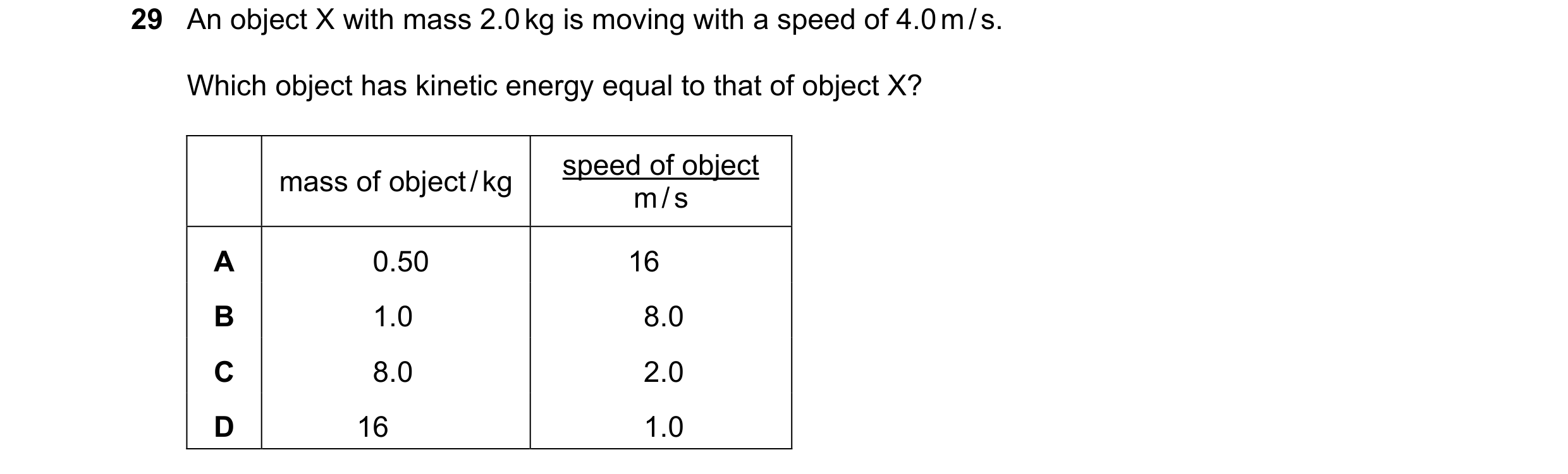 Question 1: An object X with mass 2.0 kg is moving with a speed of 4.0 m / s. Which object has kinetic energy equal to that of object X? speed of objec…