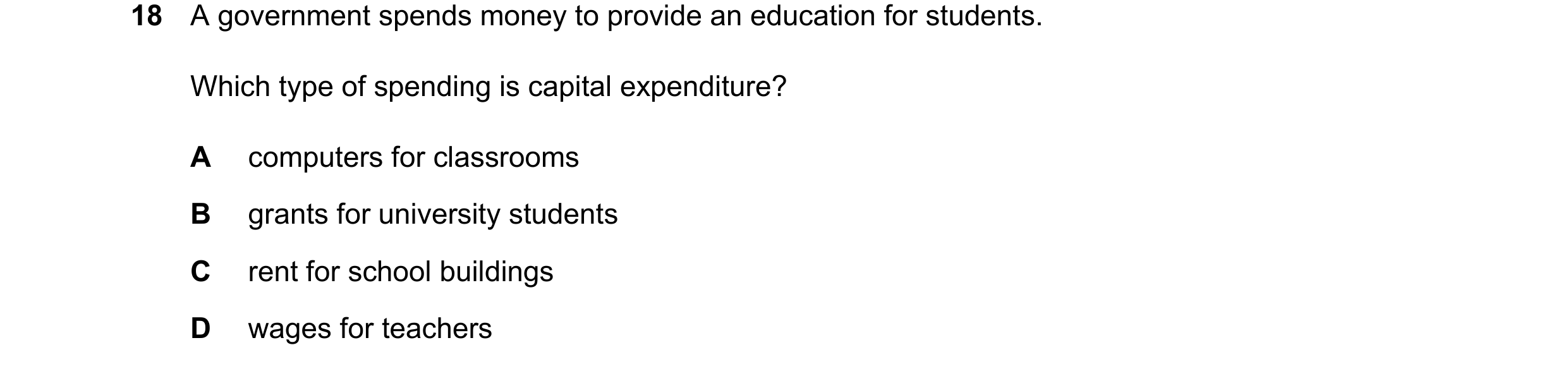 Question 138: A government spends money to provide an education for students. Which type of spending is capital expenditure? A computers for classrooms B…