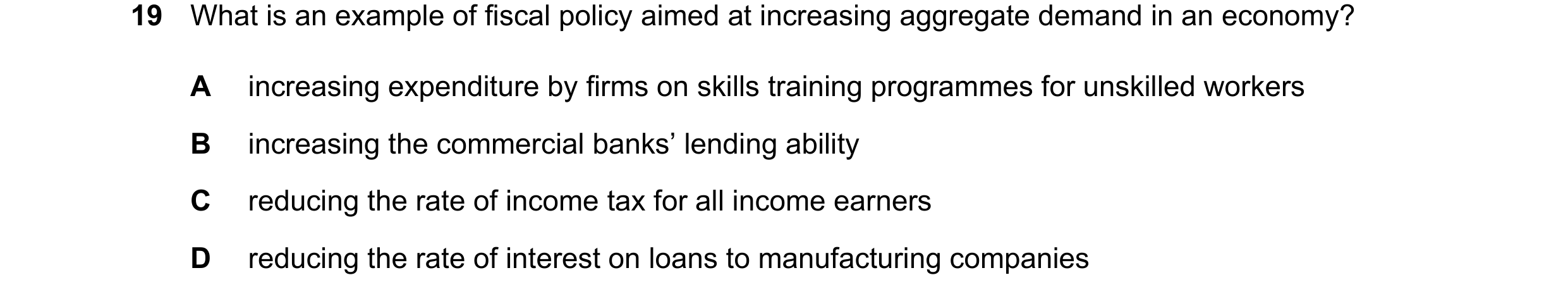 Question 160: What is an example of fiscal policy aimed at increasing aggregate demand in an economy? A increasing expenditure by firms on skills trainin…