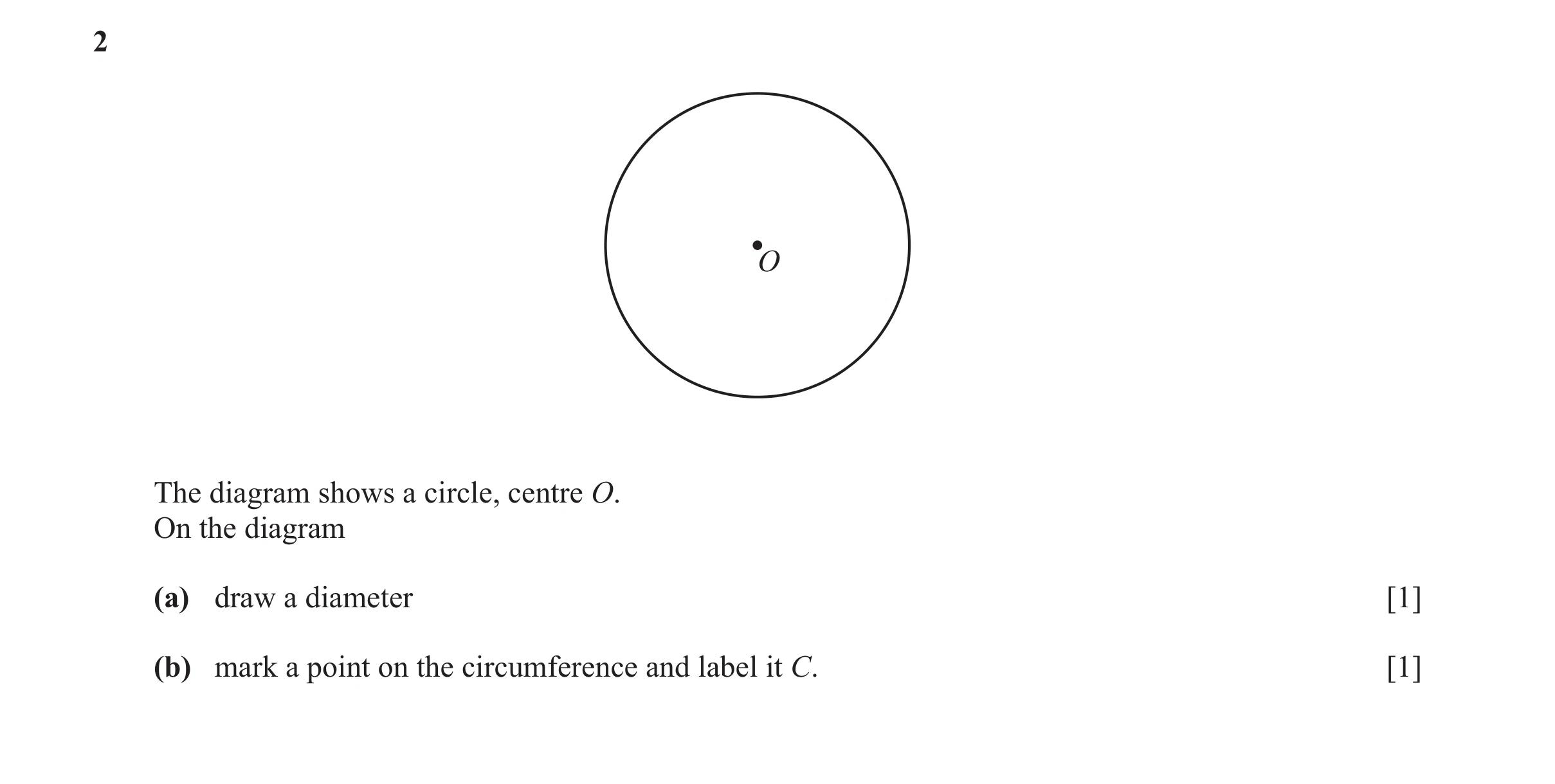 Question 38: O The diagram shows a circle, centre O. On the diagram (a) draw a diameter [1] (b) mark a point on the circumference and label it C. [1]