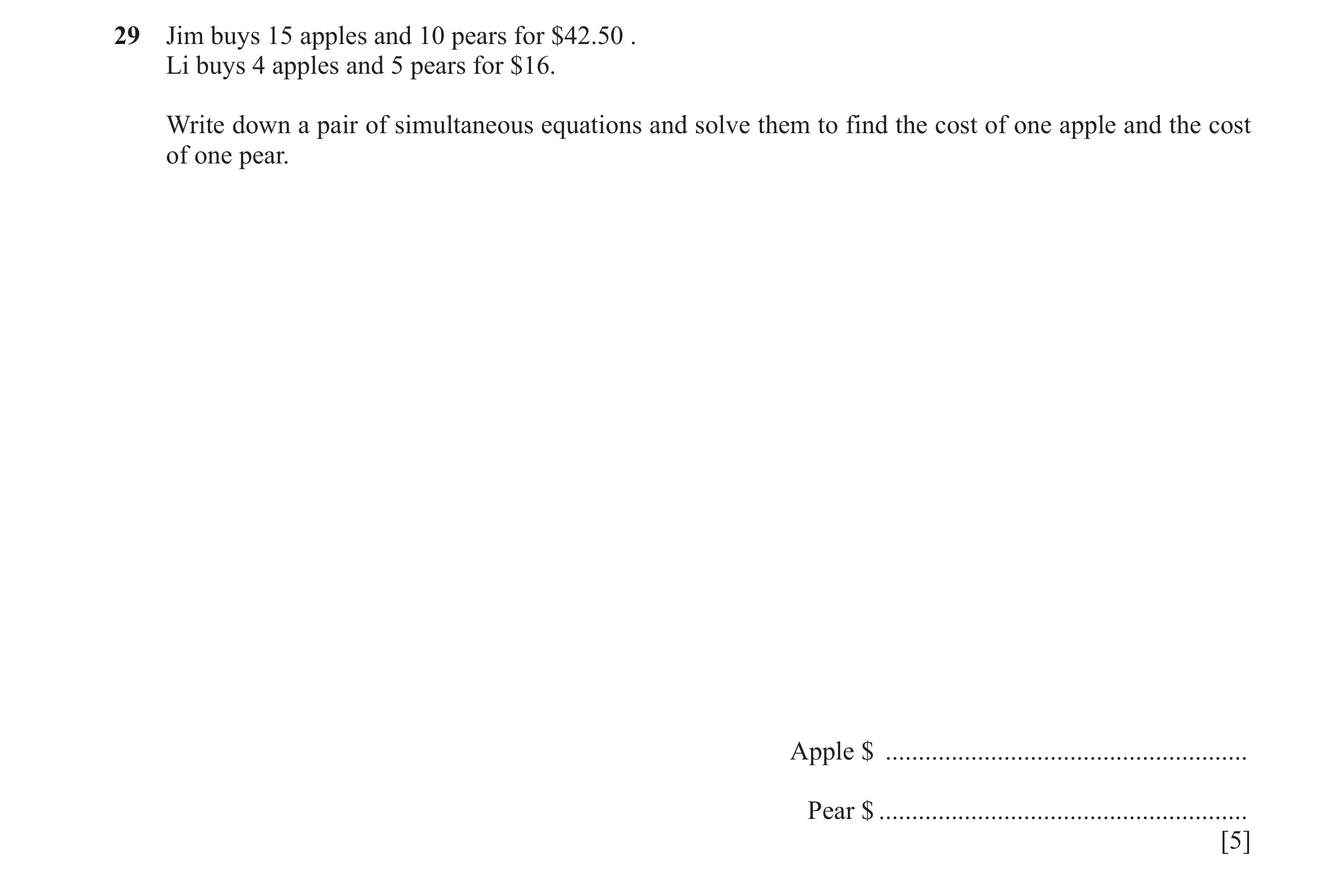 Question 123: Jim buys 15 apples and 10 pears for $42.50 . Li buys 4 apples and 5 pears for $16. Write down a pair of simultaneous equations and solve th…