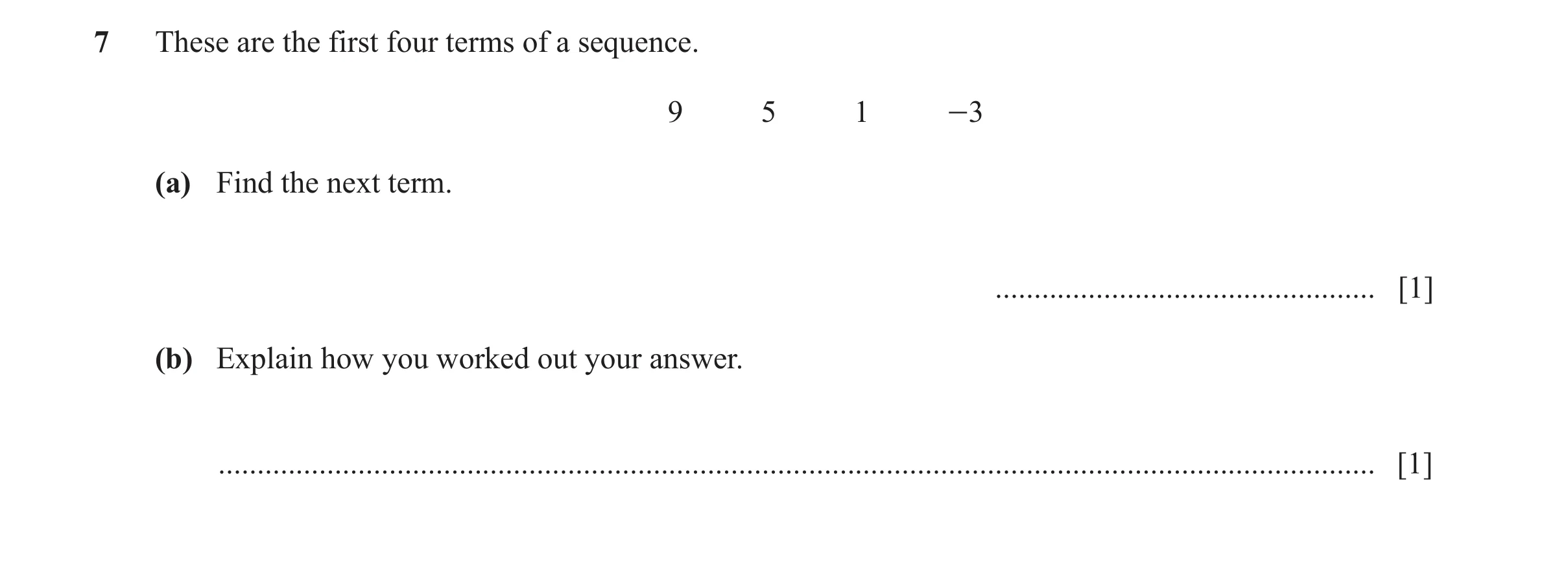 Question 48: These are the first four terms of a sequence. 9 5 1 -3 (a) Find the next term. ................................................. [1] (b) Ex…