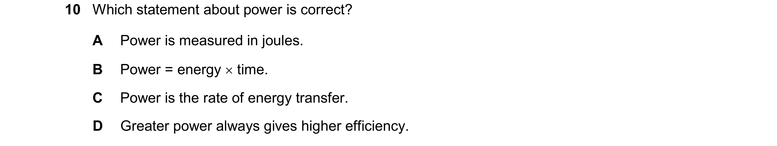 Question 262: Which statement about power is correct? A Power is measured in joules. B Power = energy  time. C Power is the rate of energy transfer. D G…