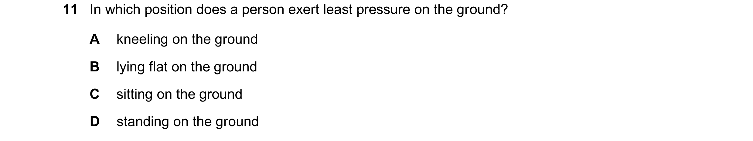 Question 210: In which position does a person exert least pressure on the ground? A kneeling on the ground B lying flat on the ground C sitting on the gr…