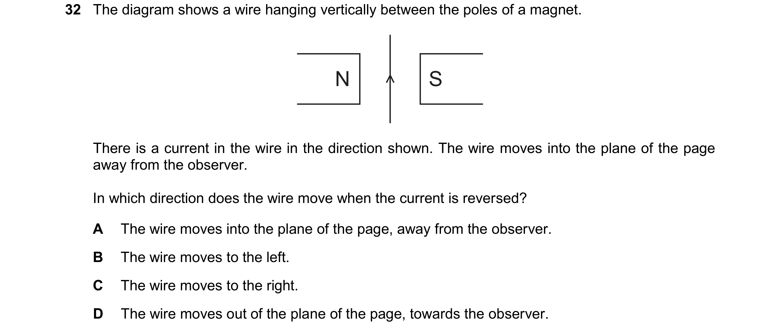 Question 280: The diagram shows a wire hanging vertically between the poles of a magnet. N S There is a current in the wire in the direction shown. The w…