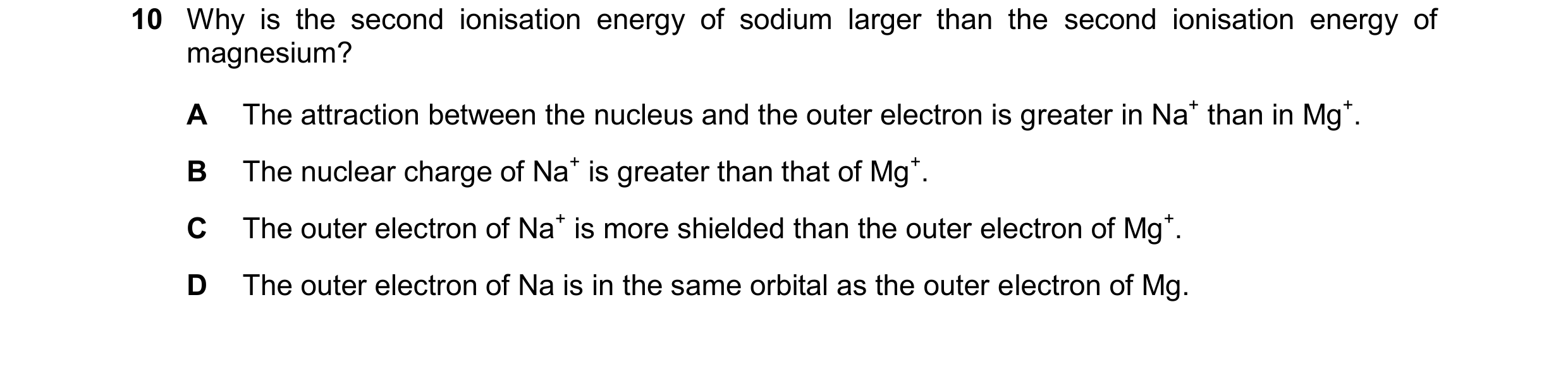 Question 109: Why is the second ionisation energy of sodium larger than the second ionisation energy of magnesium? A The attraction between the nucleus a…