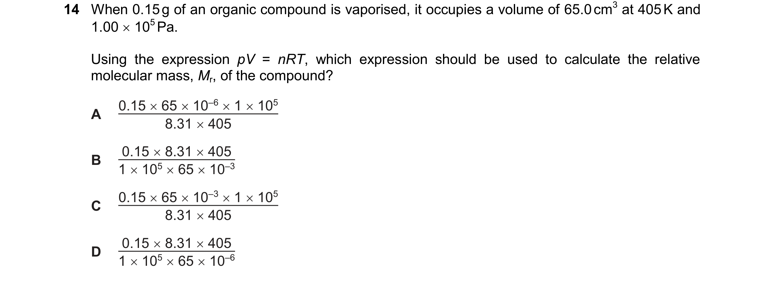 Question 123: When 0.15g of an organic compound is vaporised, it occupies a volume of 65.0cm® at 405K and
1.00 x 10°Pa.

Using the expression pV = nRT, w…