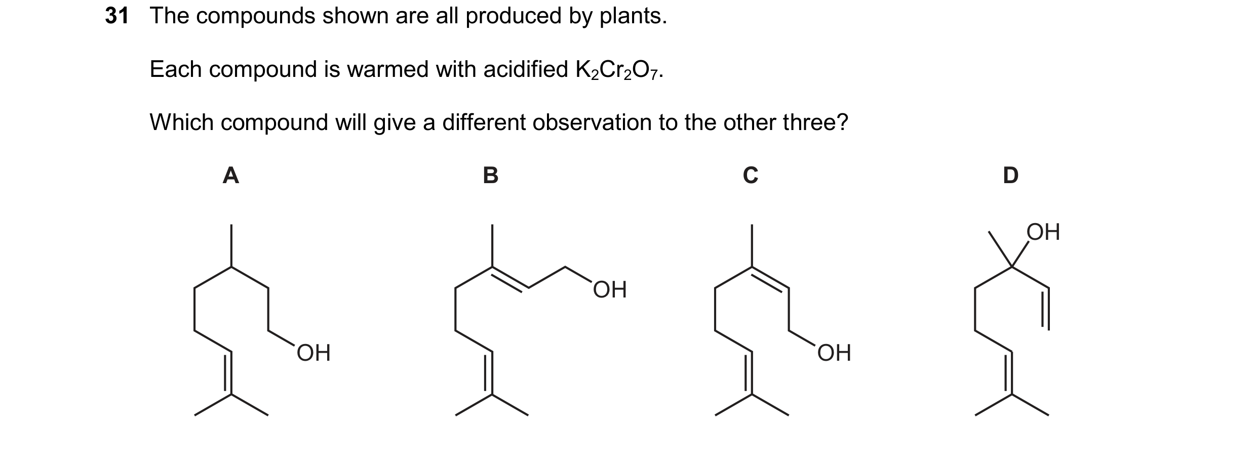 Question 37: The compounds shown are all produced by plants. Each compound is warmed with acidified K2Cr2O7. Which compound will give a different observ…