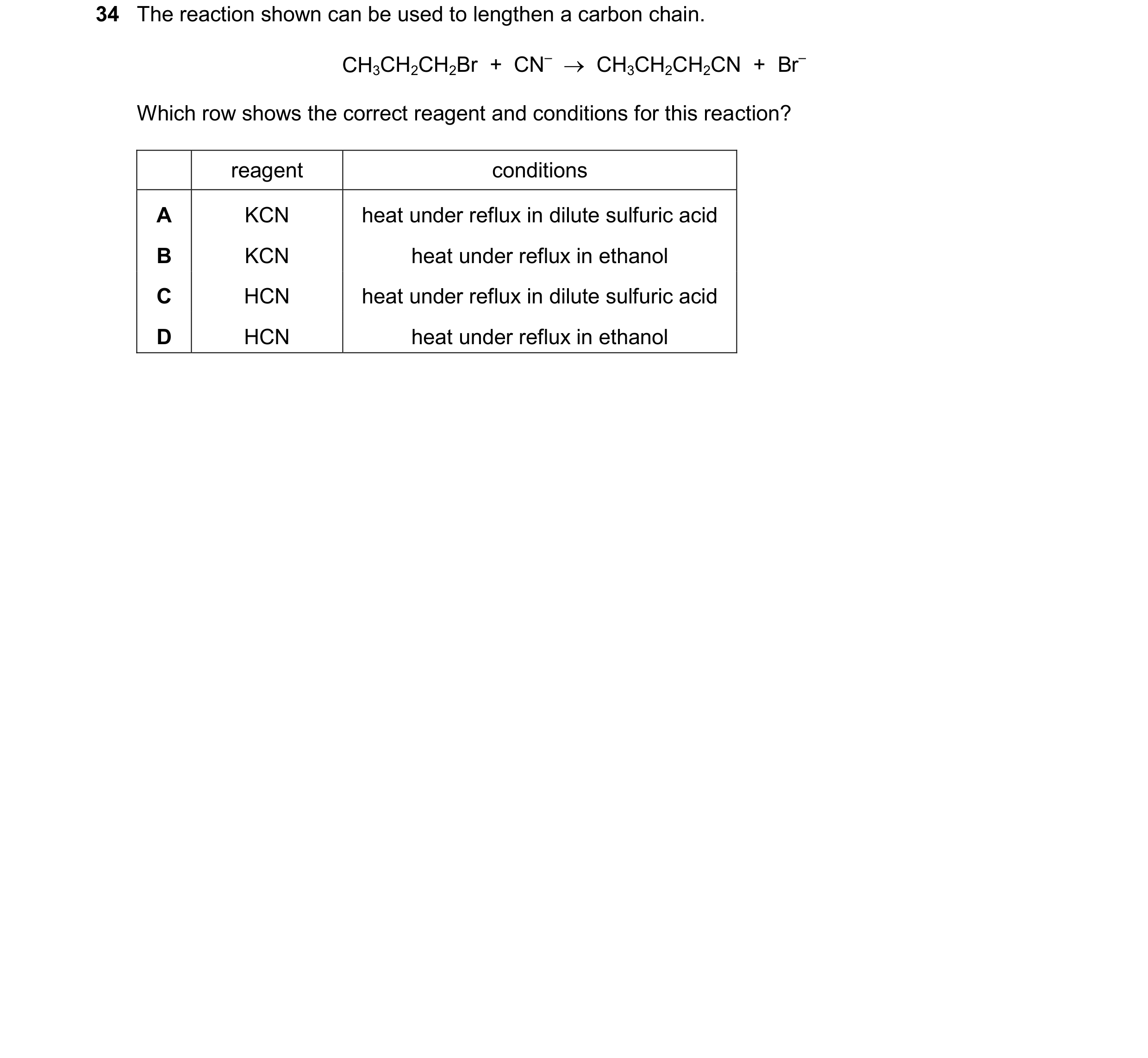 Question 128: The reaction shown can be used to lengthen a carbon chain. CH3CH2CH2Br + CN– CH3CH2CH2CN + Br– Which row shows the correct reagent an…