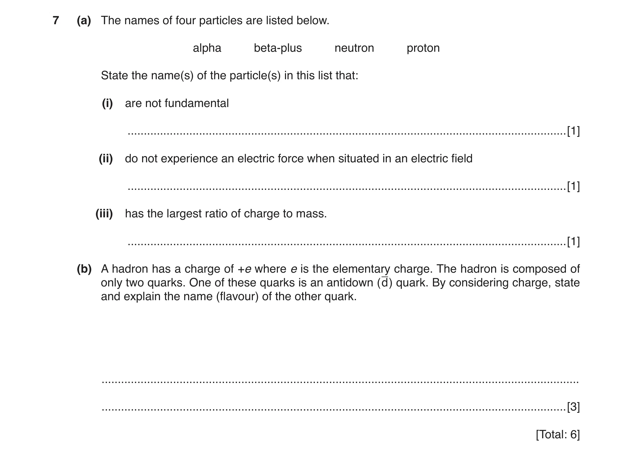 Question 9: (a) The names of four particles are listed below. alpha beta-plus neutron proton State the name(s) of the particle(s) in this list that: (i…