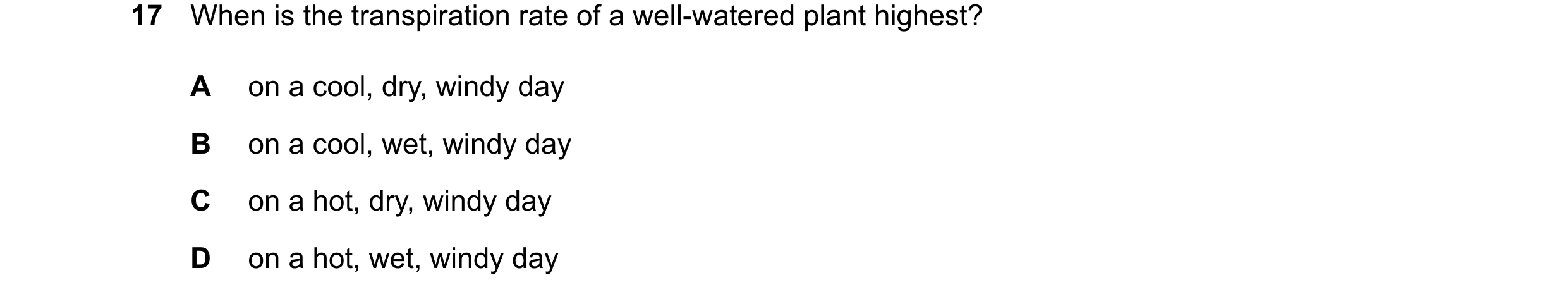 Question 23: When is the transpiration rate of a well-watered plant highest? A on a cool, dry, windy day B on a cool, wet, windy day C on a hot, dry, wi…
