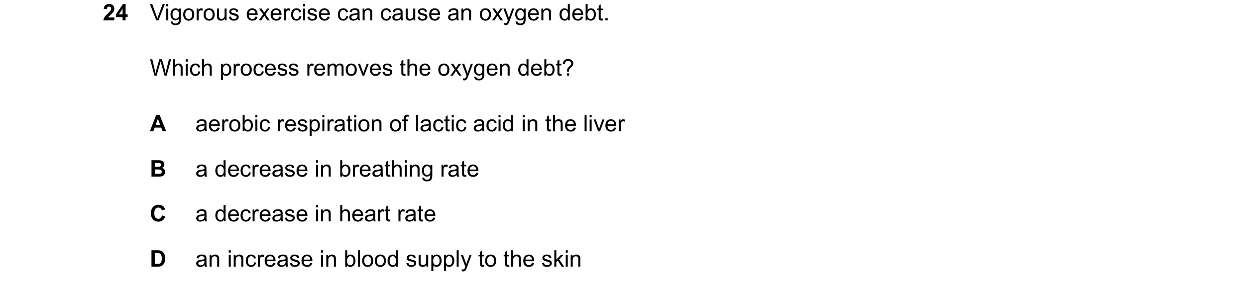Question 25: Vigorous exercise can cause an oxygen debt. Which process removes the oxygen debt? A aerobic respiration of lactic acid in the liver B a de…