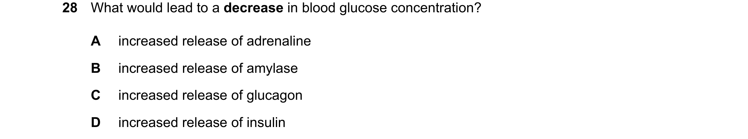 Question 23: What would lead to a decrease in blood glucose concentration? A increased release of adrenaline B increased release of amylase C increased …