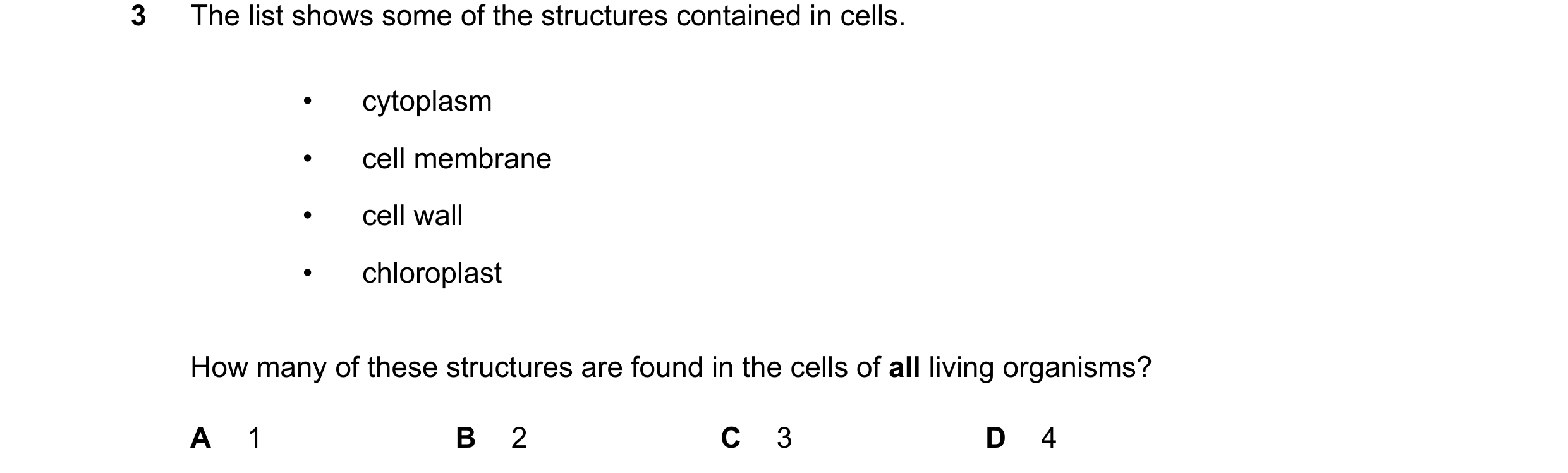 Question 44: The list shows some of the structures contained in cells. • cytoplasm • cell membrane • cell wall • chloroplast How many of these structure…