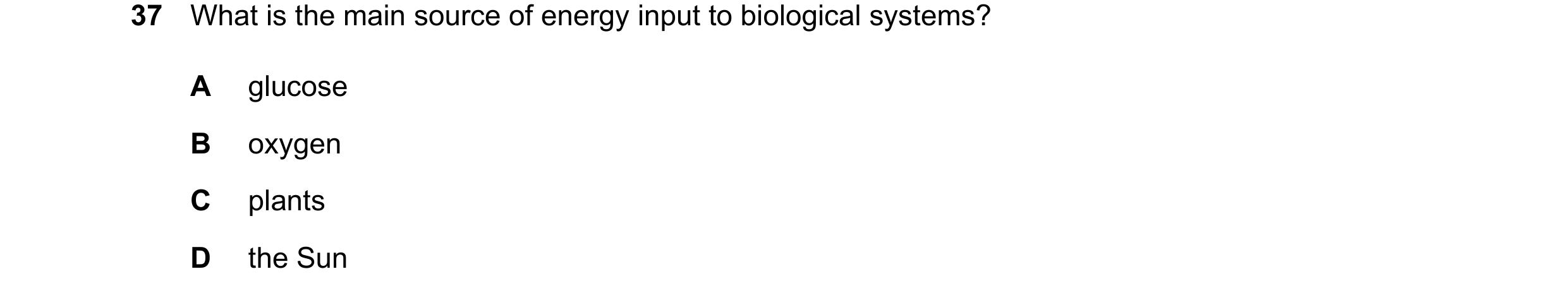 Question 12: What is the main source of energy input to biological systems? A glucose B oxygen C plants D the Sun