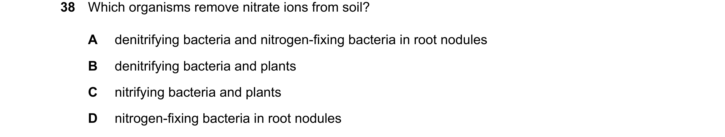 Question 13: Which organisms remove nitrate ions from soil? A denitrifying bacteria and nitrogen-fixing bacteria in root nodules B denitrifying bacteria…