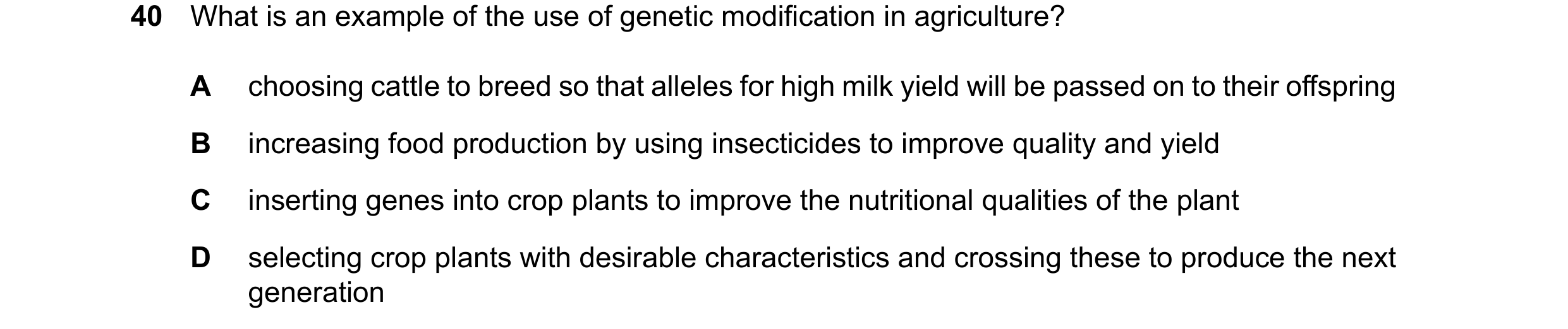 Question 21: What is an example of the use of genetic modification in agriculture? A choosing cattle to breed so that alleles for high milk yield will b…