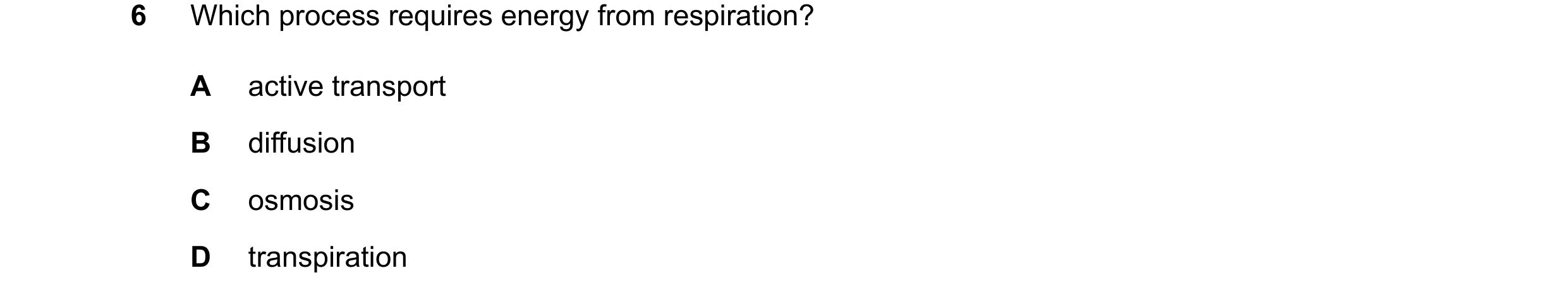 Question 24: Which process requires energy from respiration? A active transport B diffusion C osmosis D transpiration