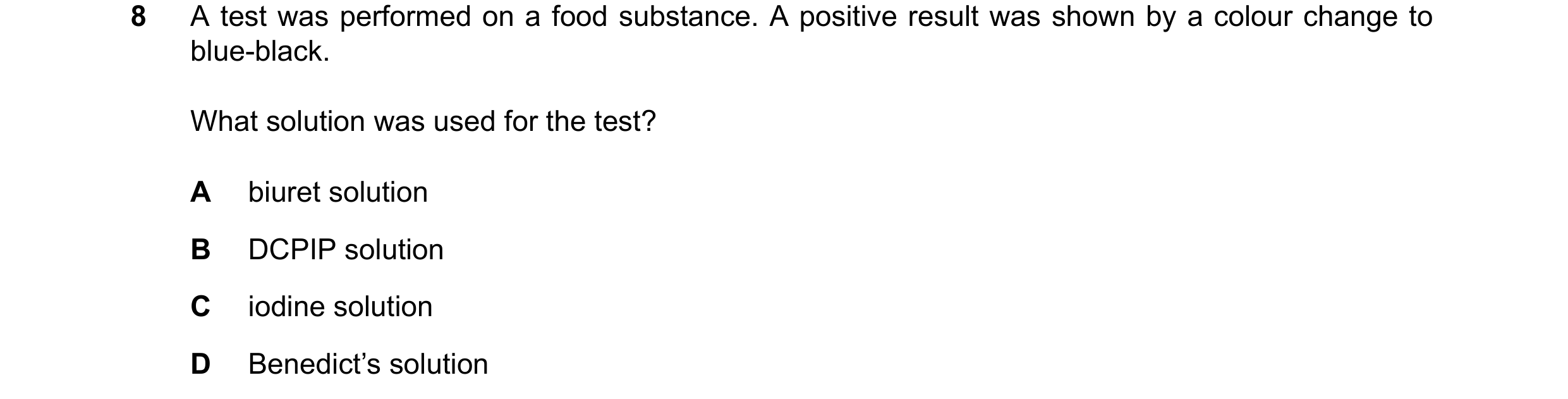 Question 28: A test was performed on a food substance. A positive result was shown by a colour change to blue-black. What solution was used for the test…