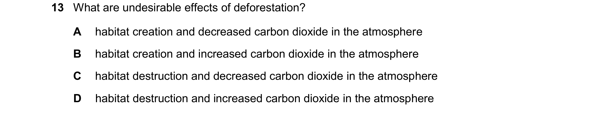 Question 61: What are undesirable effects of deforestation? A habitat creation and decreased carbon dioxide in the atmosphere B habitat creation and inc…