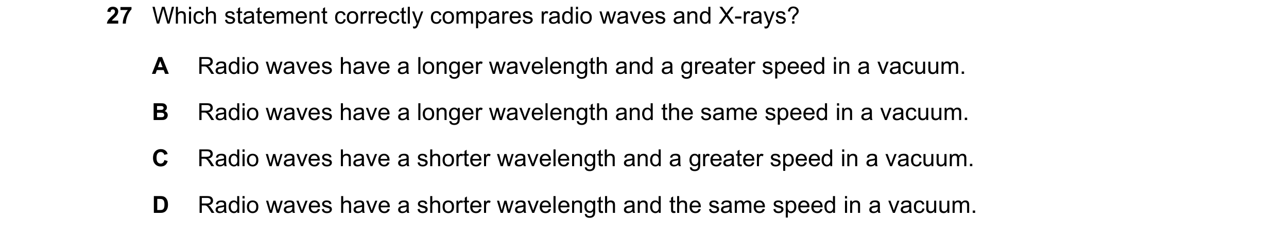 Question 53: Which statement correctly compares radio waves and X-rays? A Radio waves have a longer wavelength and a greater speed in a vacuum. B Radio …