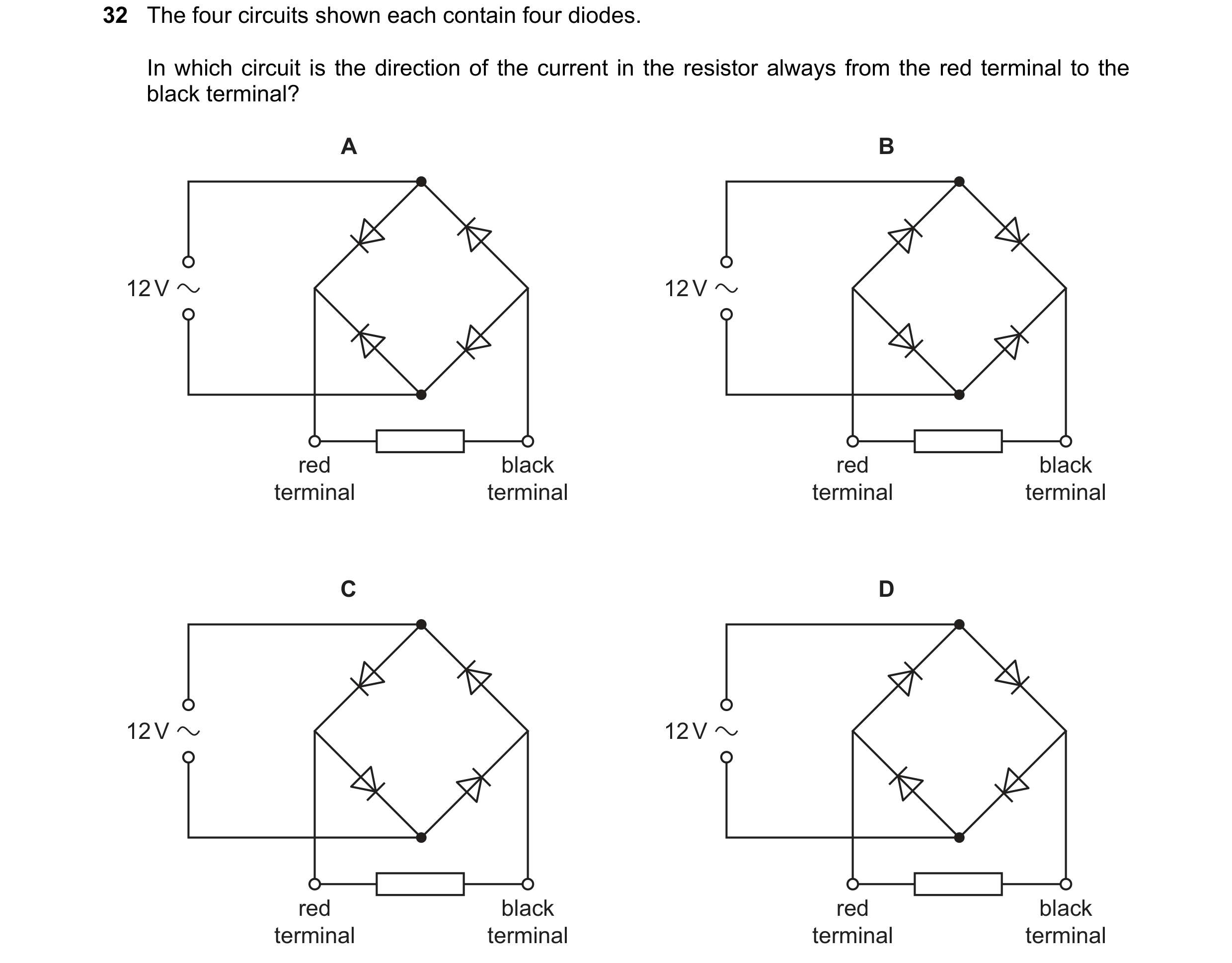 Question 219: The four circuits shown each contain four diodes. In which circuit is the direction of the current in the resistor always from the red term…