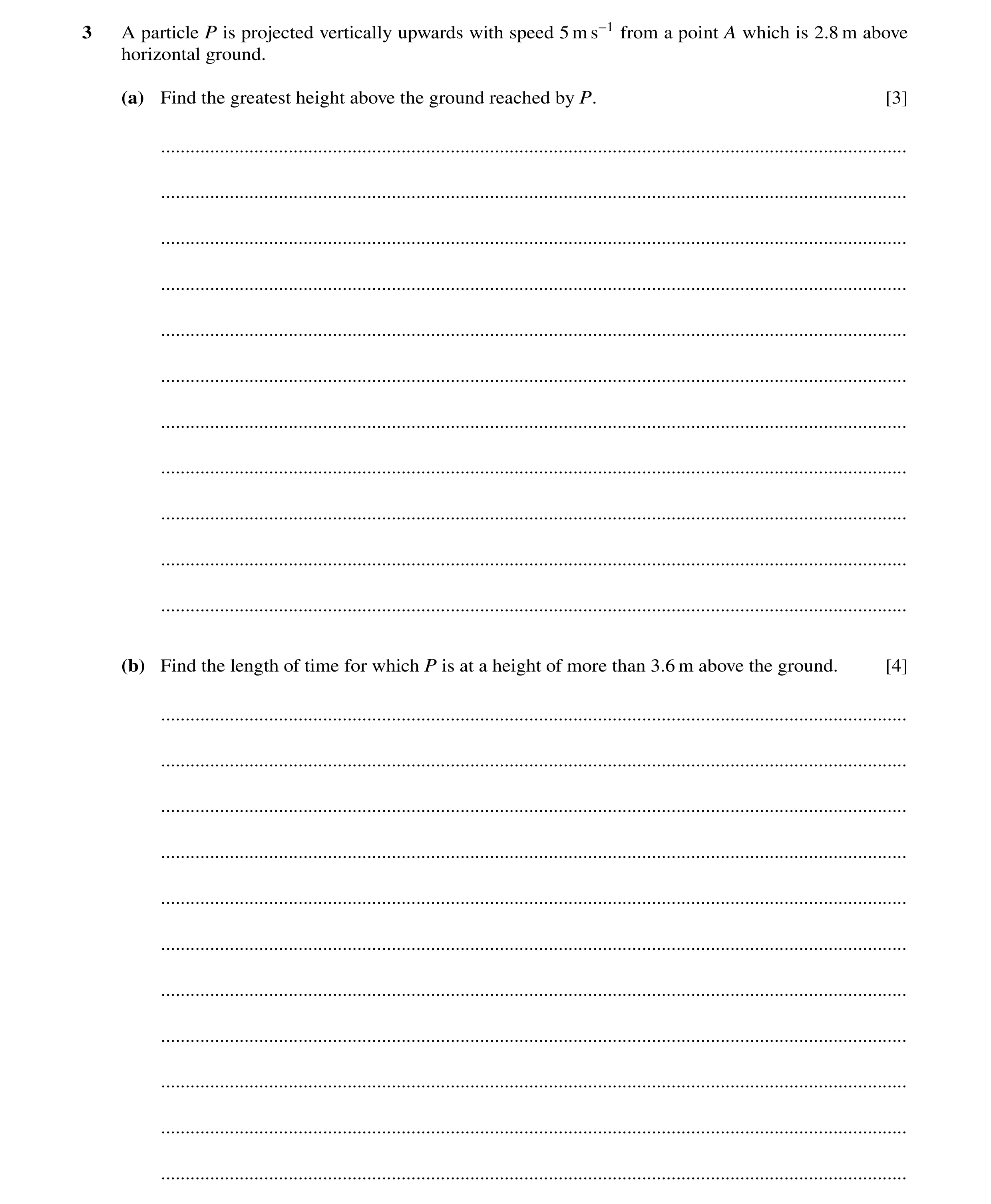 Question 234: A particle P is projected vertically upwards with speed 5 m s−1 from a point A which is 2.8 m above horizontal ground. (a) Find the greates…