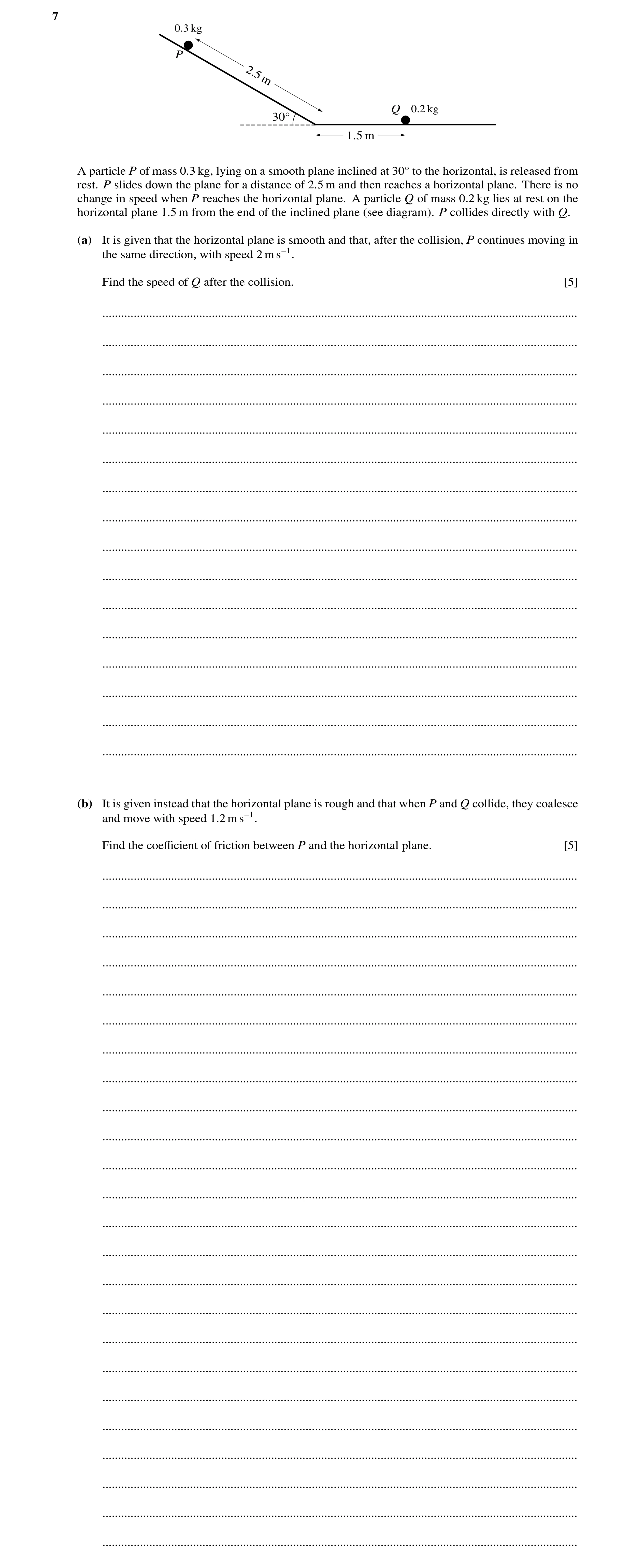 Question 2: 0.3 kg P 2.5 m Q 0.2 kg 30Å 1.5 m A particle P of mass 0.3 kg, lying on a smooth plane inclined at 30Å to the horizontal, is released from …