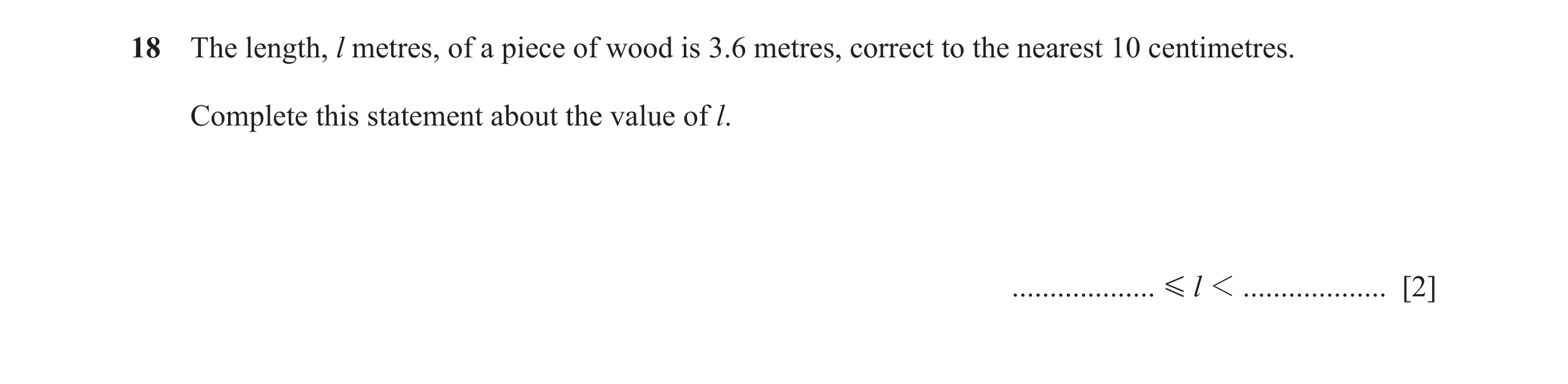 Question 94: The length, l metres, of a piece of wood is 3.6 metres, correct to the nearest 10 centimetres. Complete this statement about the value of l…