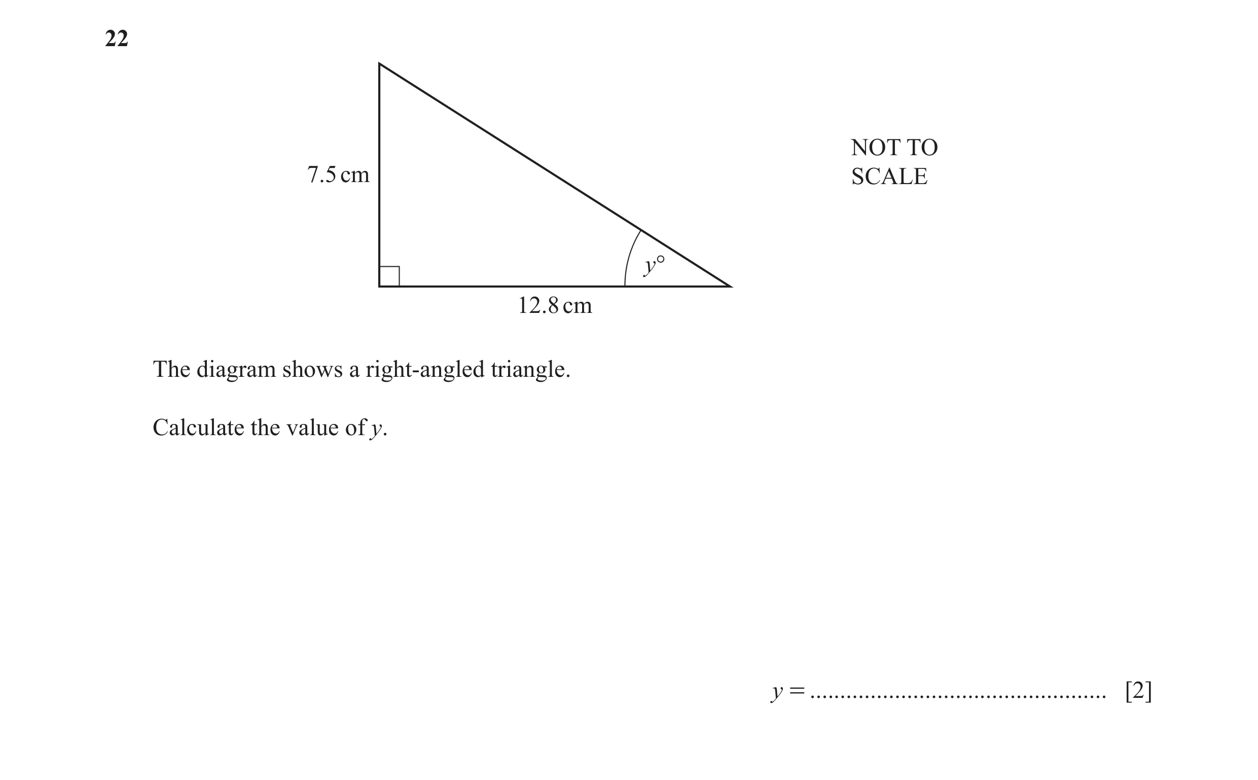 Question 55: NOT TO 7.5 cm SCALE y° 12.8 cm The diagram shows a right-angled triangle. Calculate the value of y. y = ...................................…