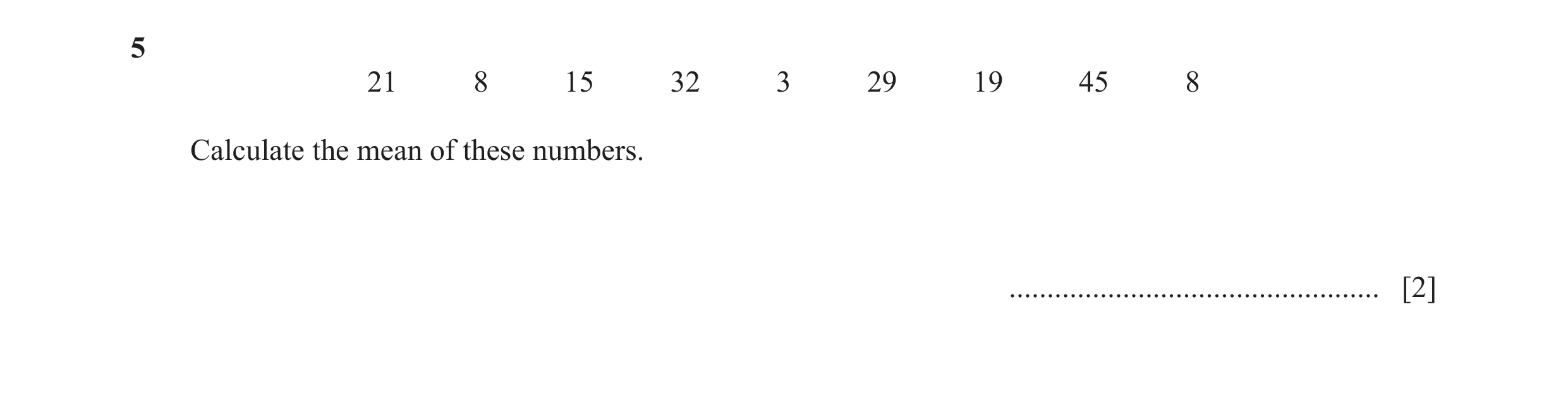Question 63: 21 8 15 32 3 29 19 45 8 Calculate the mean of these numbers. ................................................. [2]