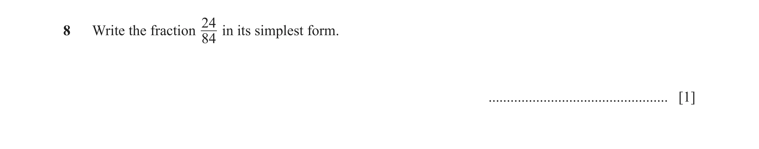 Question 140: 8 Write the fraction in its simplest form. 84 ................................................. [1]