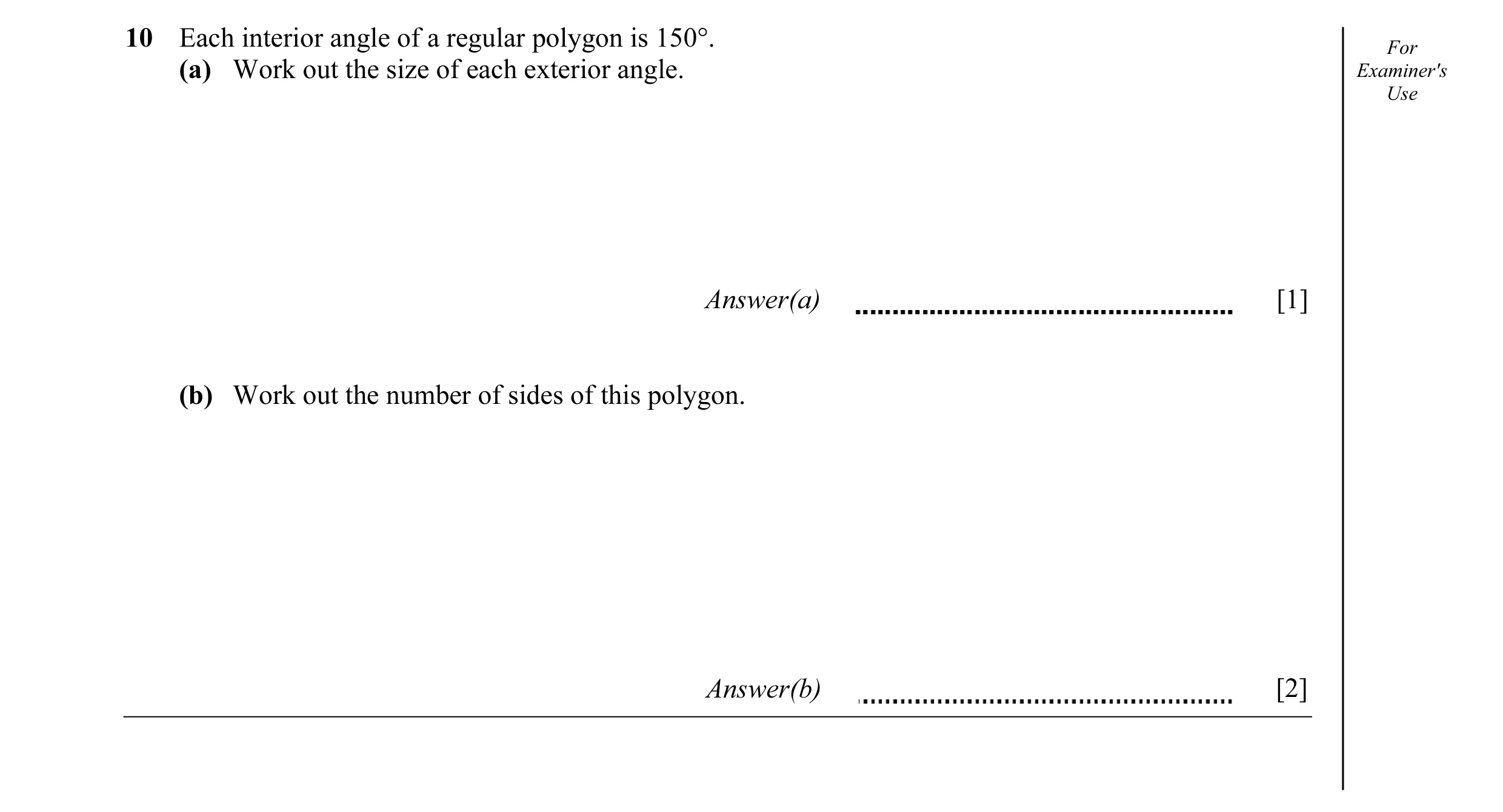 Question 3: Each interior angle of a regular polygon is 150°. For (a) Work out the size of each exterior angle. Examiner's Use Answer(a) [1] (b) Work o…