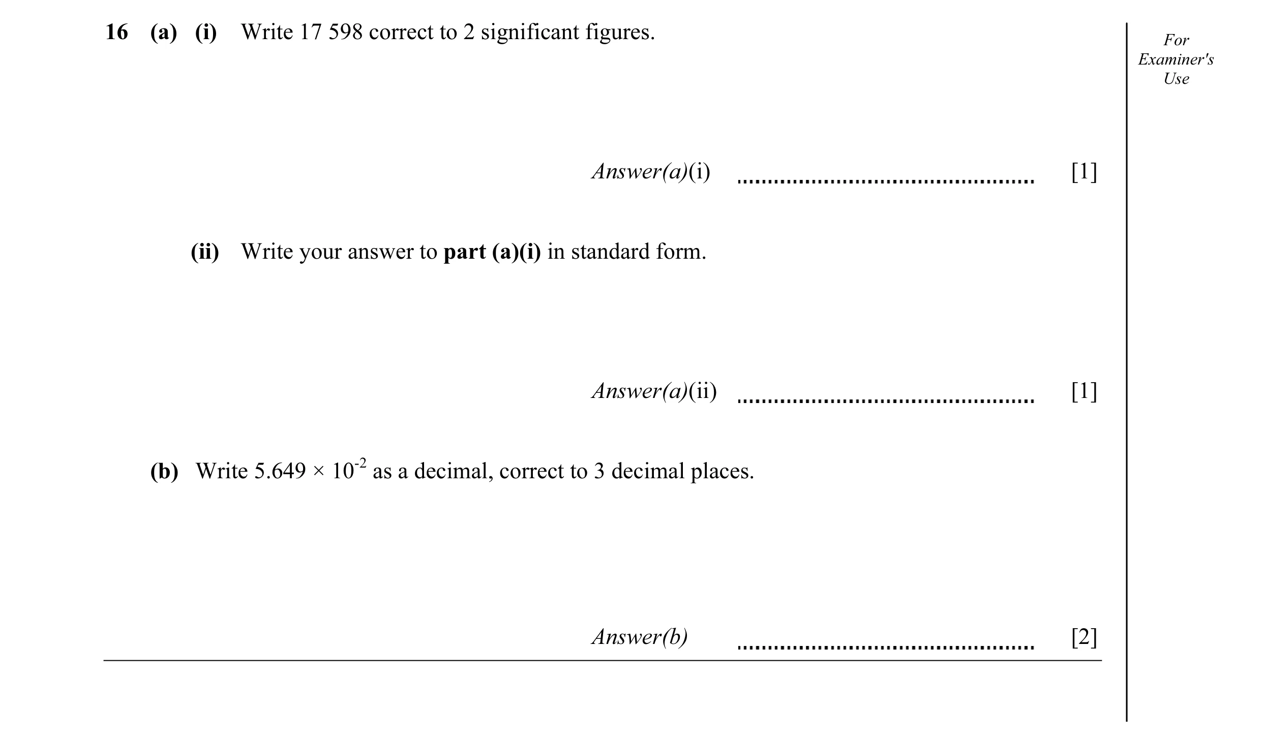 Question 12: (a) (i) Write 17 598 correct to 2 significant figures. For Examiner's Use Answer(a)(i) [1] (ii) Write your answer to part (a)(i) in standar…