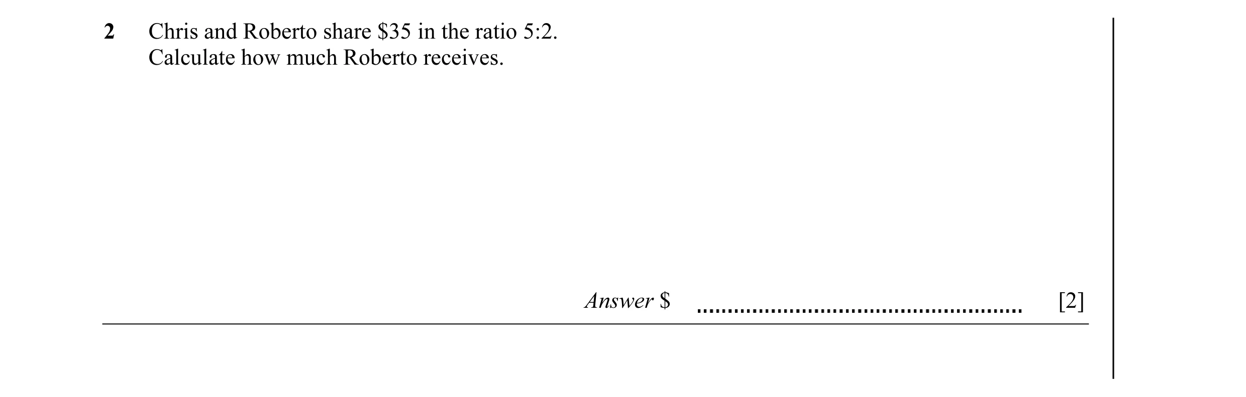 Question 9: Chris and Roberto share $35 in the ratio 5:2. Calculate how much Roberto receives. Answer $ [2]