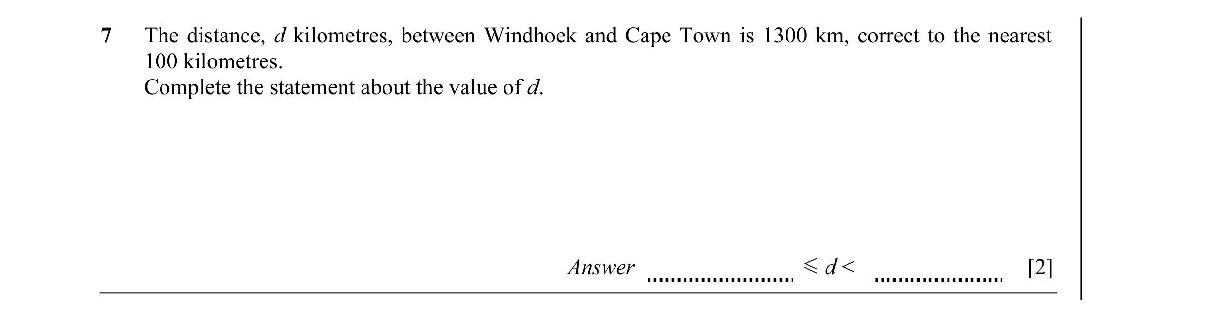 Question 11: The distance, d kilometres, between Windhoek and Cape Town is 1300 km, correct to the nearest 100 kilometres. Complete the statement about …