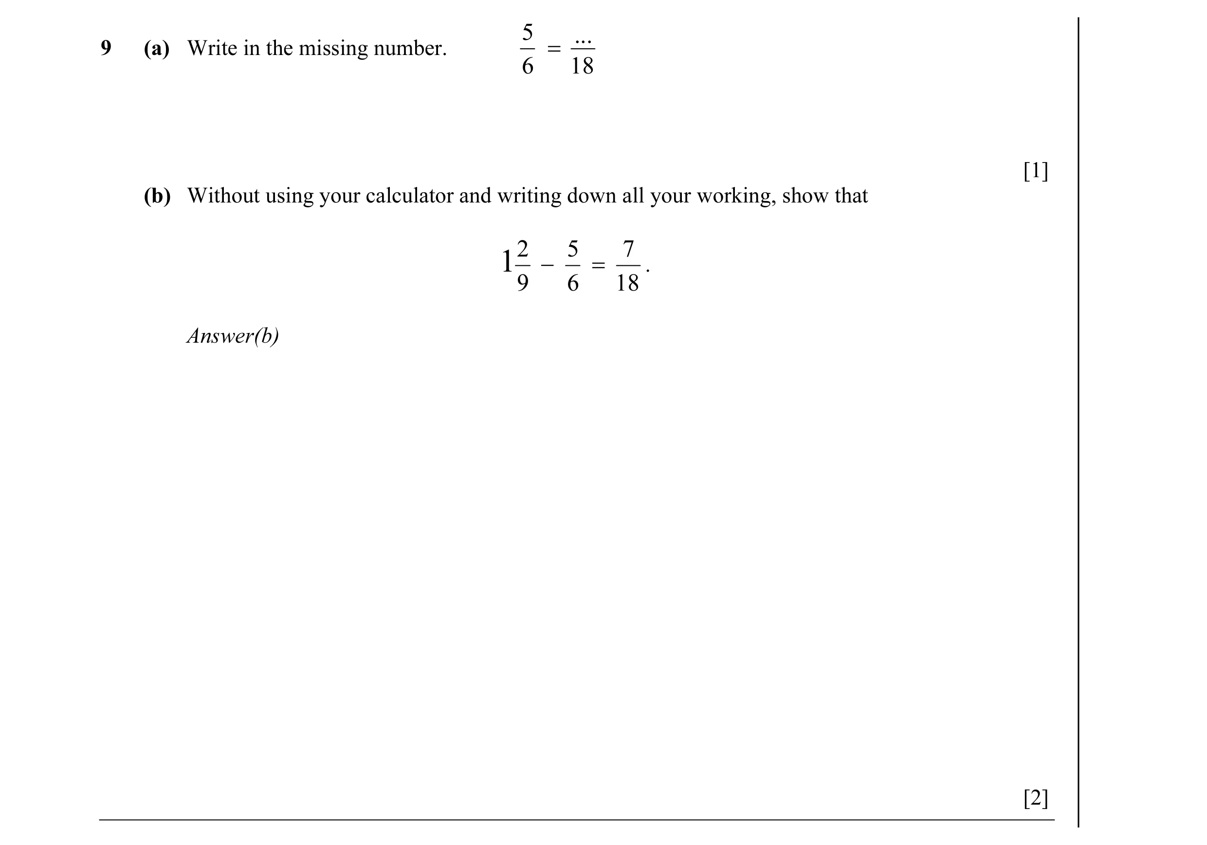 Question 7: ... 9 (a) Write in the missing number. = 6 18 [1] (b) Without using your calculator and writing down all your working, show that 2 5 7 1 − …