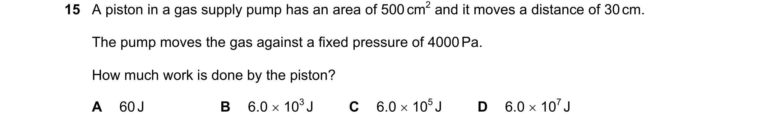 Question 117: A piston in a gas supply pump has an area of 500 cm2 and it moves a distance of 30 cm. The pump moves the gas against a fixed pressure of 4…