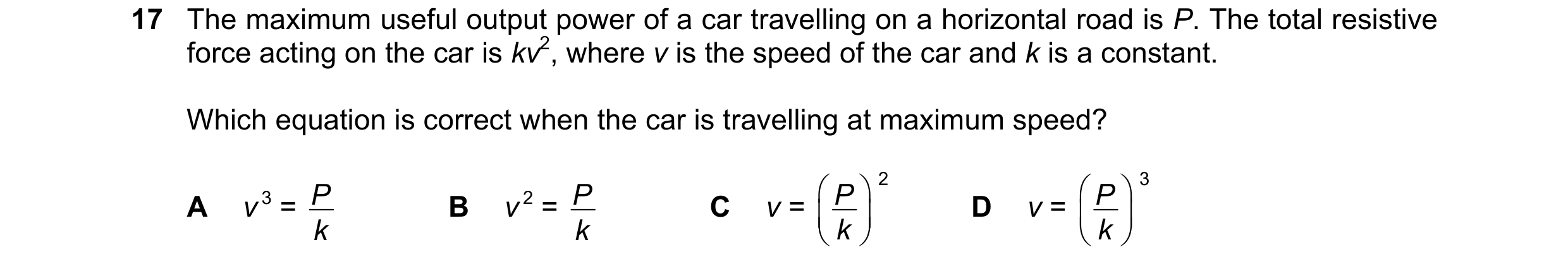 Question 180: The maximum useful output power of a car travelling on a horizontal road is P. The total resistive force acting on the car is kv2, where v …