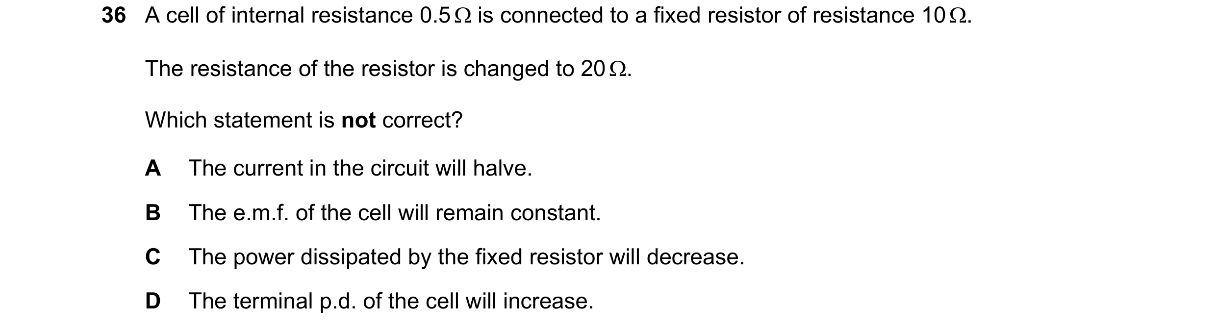 Question 156: A cell of internal resistance 0.5 Ω is connected to a fixed resistor of resistance 10 Ω. The resistance of the resistor is changed to 20 Ω.…