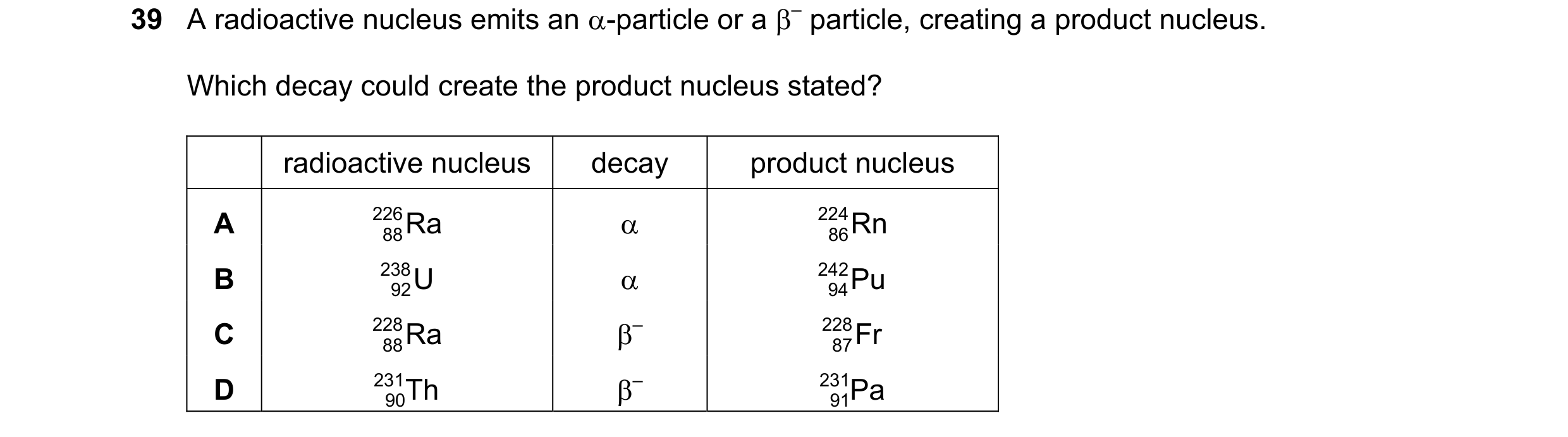 Question 99: A radioactive nucleus emits an α-particle or a β– particle, creating a product nucleus. Which decay could create the product nucleus stated…