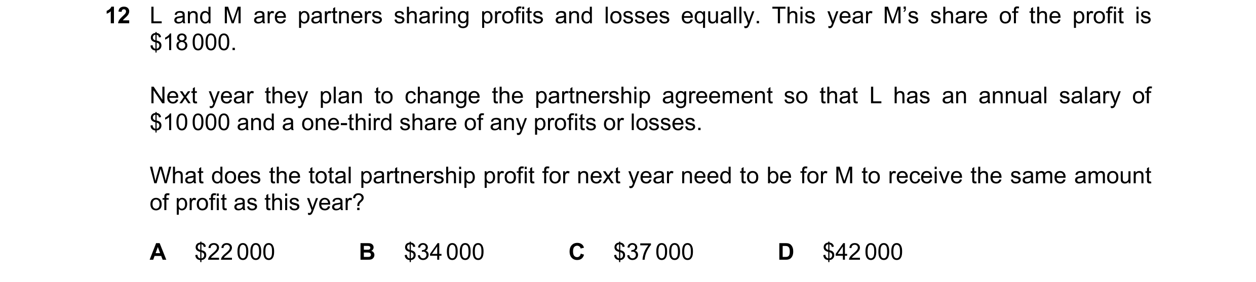 Question 685: L and M are partners sharing profits and losses equally. This year M’s share of the profit is $18 000. Next year they plan to change the pa…