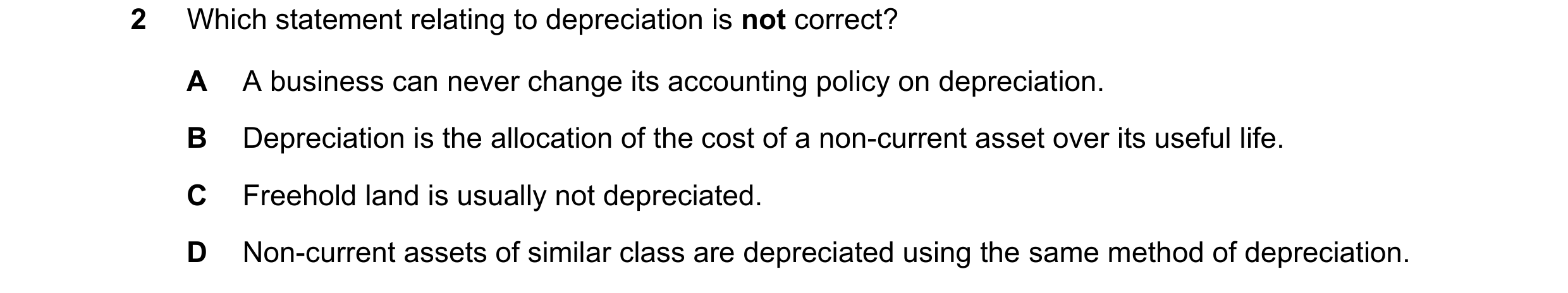 Question 205: Which statement relating to depreciation is not correct? A A business can never change its accounting policy on depreciation. B Depreciatio…