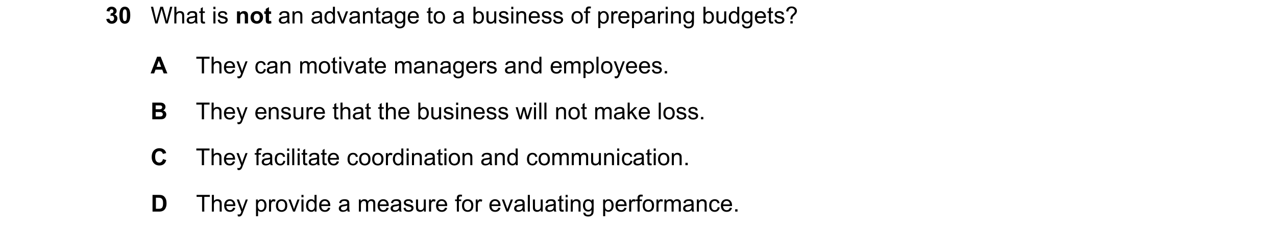 Question 53: What is not an advantage to a business of preparing budgets? A They can motivate managers and employees. B They ensure that the business wi…