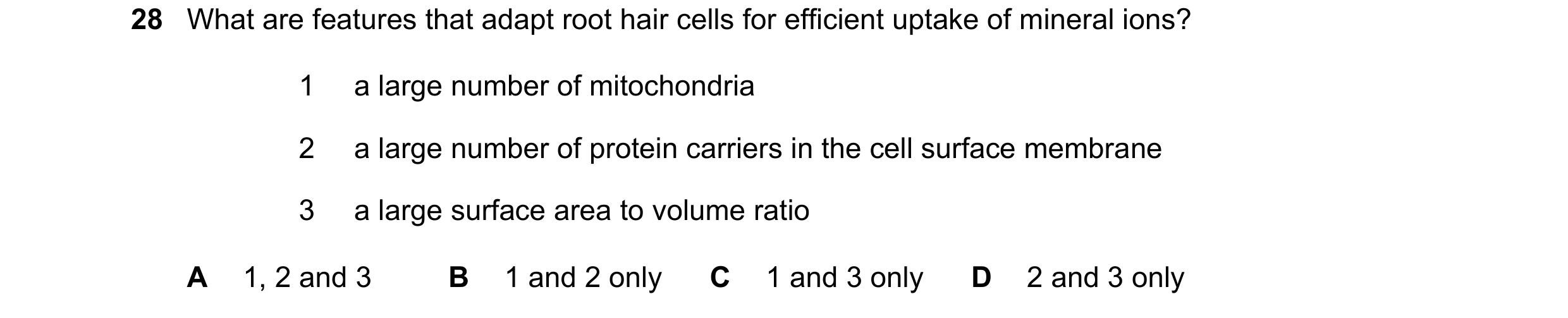 Question 169: What are features that adapt root hair cells for efficient uptake of mineral ions? 1 a large number of mitochondria 2 a large number of pro…