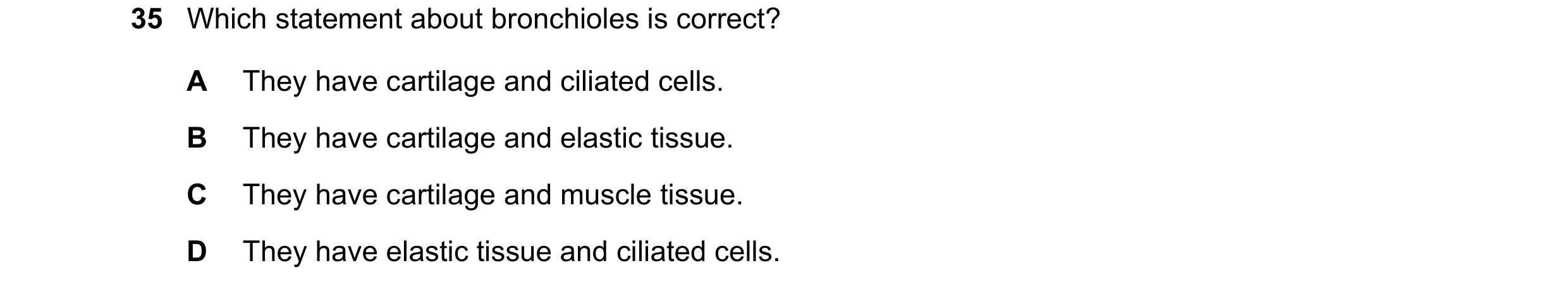 Question 136: Which statement about bronchioles is correct? A They have cartilage and ciliated cells. B They have cartilage and elastic tissue. C They ha…