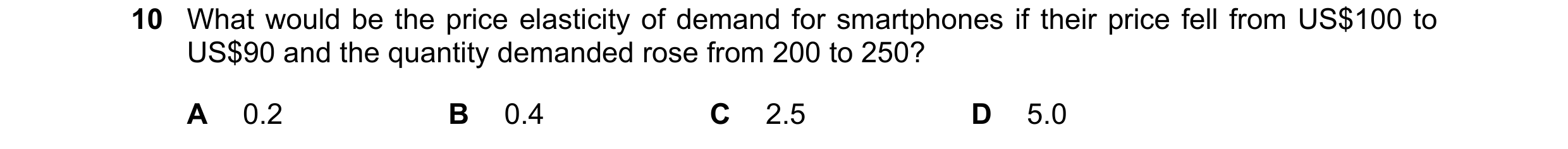 Question 224: What would be the price elasticity of demand for smartphones if their price fell from US$100 to US$90 and the quantity demanded rose from 2…