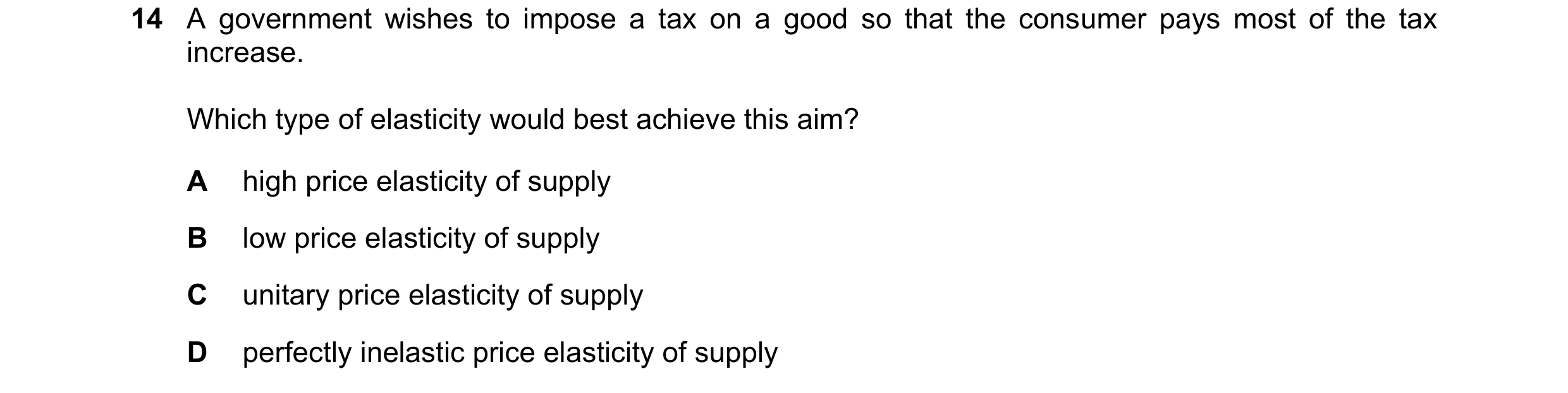 Question 226: A government wishes to impose a tax on a good so that the consumer pays most of the tax increase. Which type of elasticity would best achie…