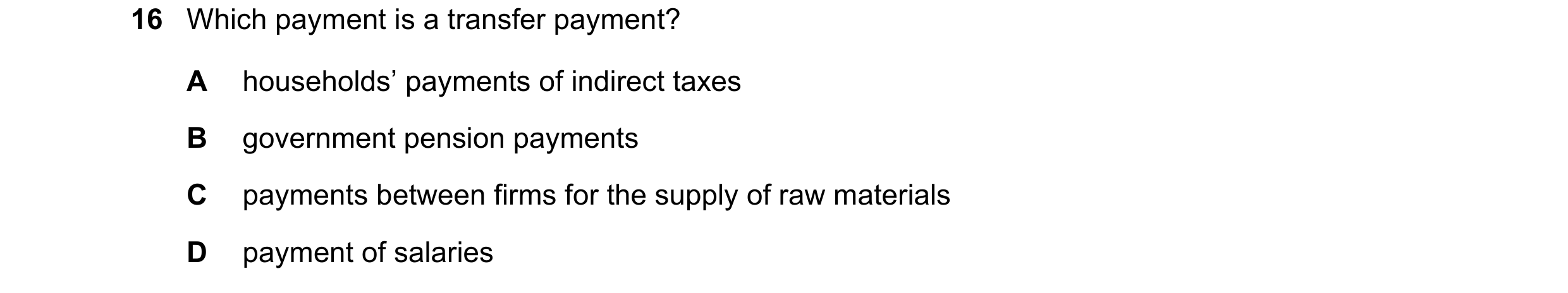 Question 29: Which payment is a transfer payment? A households’ payments of indirect taxes B government pension payments C payments between firms for th…